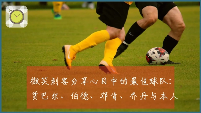 微笑刺客分享心目中的最佳球队：贾巴尔、伯德、邓肯、乔丹与本人