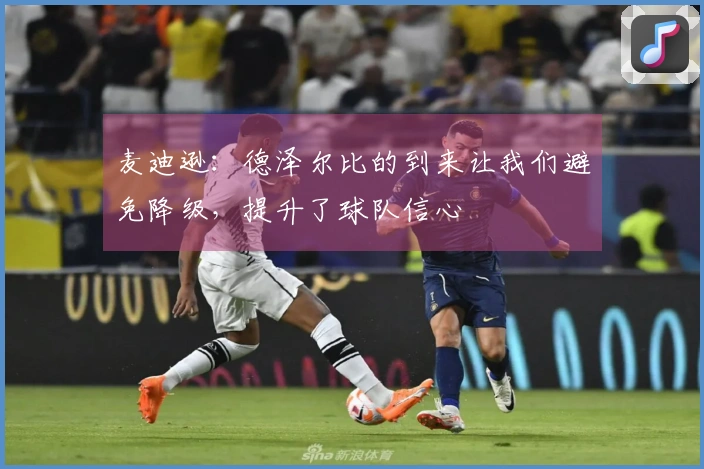 麦迪逊：德泽尔比的到来让我们避免降级，提升了球队信心