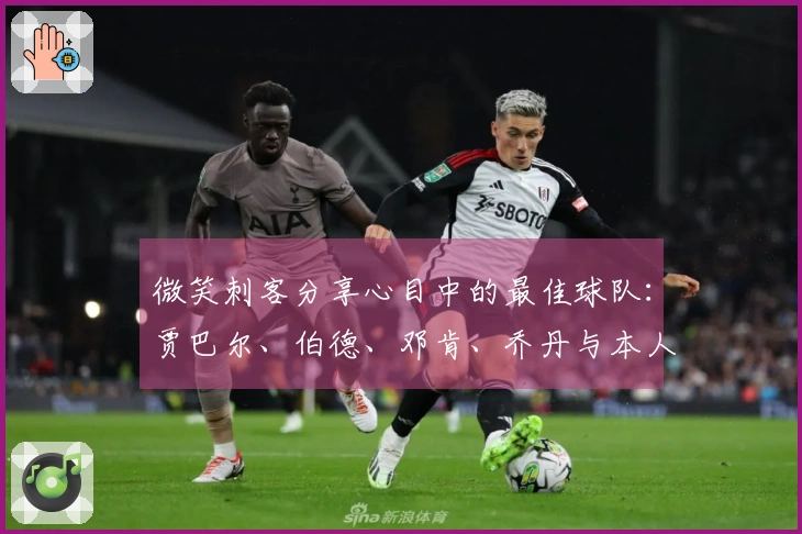 微笑刺客分享心目中的最佳球队：贾巴尔、伯德、邓肯、乔丹与本人
